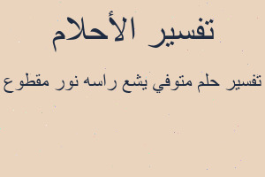 تفسير متوفي يشع راسه نور مقطوع في المنام