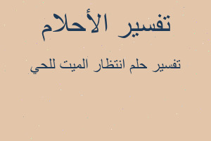 تفسير انتظار الميت للحي في المنام