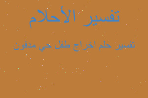 تفسير اخراج طفل حي مدفون في المنام