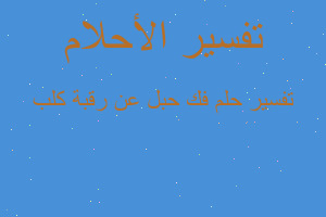 تفسير فك حبل عن رقبة كلب في المنام