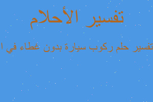 تفسير ركوب سيارة بدون غطاء في ا في المنام