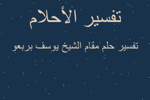 تفسير مقام الشيخ يوسف بربعو في المنام تفسير مقام الشيخ يوسف بربعو في المنام
