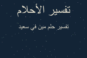 تفسير مين في سعيد في المنام تفسير مين في سعيد في المنام