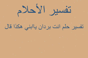 تفسير انت بردان ياابني هكذا قال في المنام