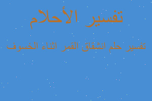 تفسير انشقاق القمر اثناء الخسوف في المنام