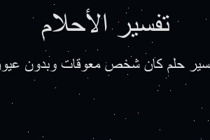 تفسير كان شخص معوقات وبدون عيون في المنام
