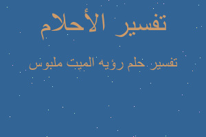 تفسير رؤيه الميت ملبوس في المنام