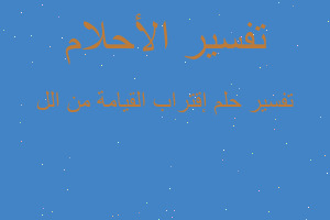 تفسير إقتراب القيامة من الل في المنام