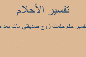 تفسير حلمت زوج صديقتي مات بعد م في المنام