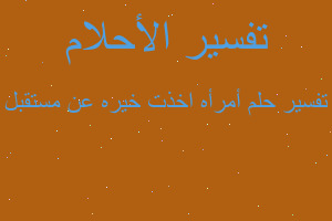 تفسير أمرأه اخذت خيره عن مستقبل في المنام تفسير أمرأه اخذت خيره عن مستقبل في المنام