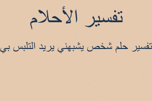 تفسير شخص يشبهني يريد التلبس بي في المنام
