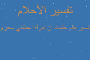 تفسير حلمت ان امرأة اعطتني سحري في المنام تفسير حلمت ان امرأة اعطتني سحري في المنام
