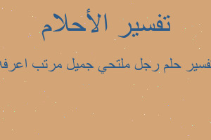 تفسير رجل ملتحي جميل مرتب اعرفه في المنام