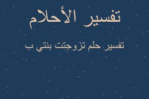 تفسير تزوجتت بنتي ب في المنام