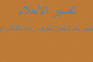 تفسير شخص ملفوف راسه بالشاش الا في المنام تفسير شخص ملفوف راسه بالشاش الا في المنام