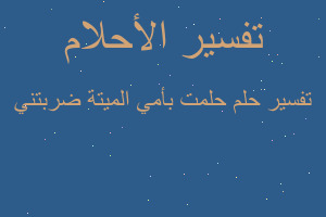 تفسير حلمت بأمي الميتة ضربتني في المنام تفسير حلمت بأمي الميتة ضربتني في المنام