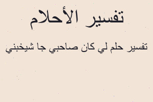 تفسير لي كان صاحبي جا شيخبني في المنام