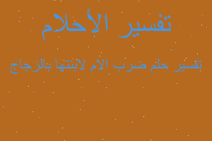 تفسير ضرب الام لابنتها بالزجاج في المنام