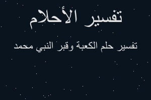 تفسير الكعبة وقبر النبي محمد في المنام تفسير الكعبة وقبر النبي محمد في المنام