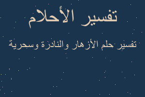 تفسير الأزهار والنادرة وسحرية في المنام تفسير الأزهار والنادرة وسحرية في المنام