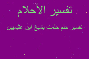 تفسير حلمت بشيخ ابن عثيميين في المنام