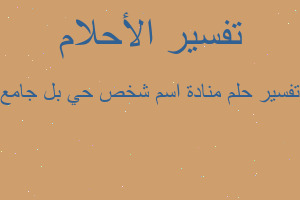 تفسير منادة اسم شخص حي بل جامع في المنام تفسير منادة اسم شخص حي بل جامع في المنام