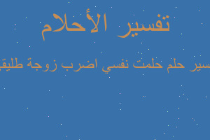 تفسير حلمت نفسي اضرب زوجة طليقي في المنام تفسير حلمت نفسي اضرب زوجة طليقي في المنام