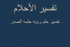 تفسير رؤيه حلمه الصدر في المنام