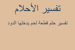 تفسير قطعة لحم يدخلها الدود في المنام