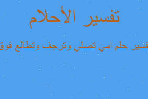 تفسير امي تصلي وترجف وتطالع فوق في المنام