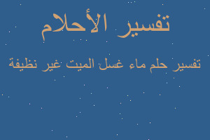 تفسير ماء غسل الميت غير نظيفة في المنام