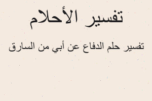 تفسير الدفاع عن أبي من السارق في المنام