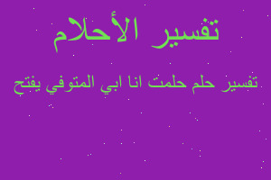 تفسير حلمت انا ابي المتوفي يفتح في المنام تفسير حلمت انا ابي المتوفي يفتح في المنام