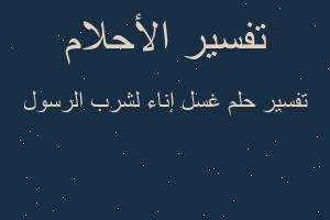 تفسير غسل إناء لشرب الرسول في المنام تفسير غسل إناء لشرب الرسول في المنام
