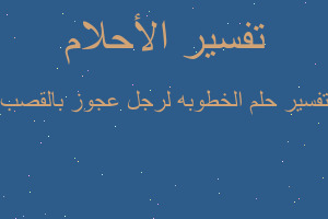 تفسير الخطوبه لرجل عجوز بالقصب في المنام