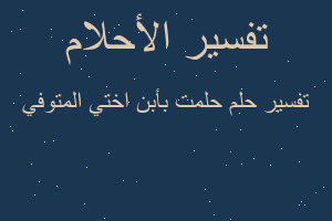 تفسير حلمت بأبن اختي المتوفي في المنام