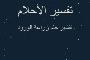 تفسير زراعة الورود في المنام تفسير زراعة الورود في المنام