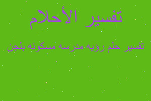 تفسير رؤيه مدرسه مسكونه بلجن في المنام