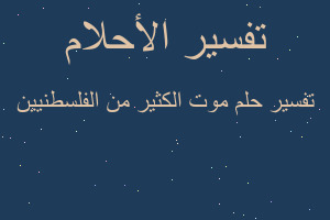 تفسير موت الكثير من الفلسطنيين في المنام