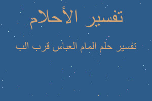 تفسير المام العباس قرب الب في المنام تفسير المام العباس قرب الب في المنام