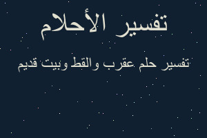 تفسير عقرب والقط وبيت قديم في المنام