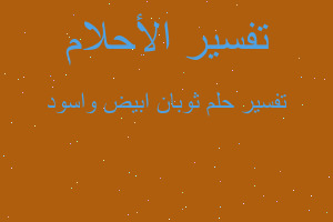 تفسير ثوبان ابيض واسود في المنام