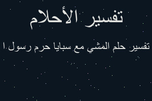 تفسير المشي مع سبايا حرم رسول ا في المنام