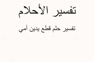 تفسير قطع يدين أمي في المنام