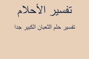 تفسير الثعبان الكبير جدا في المنام