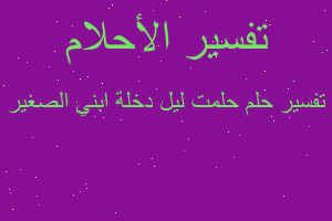 تفسير حلمت ليل دخلة ابني الصغير في المنام