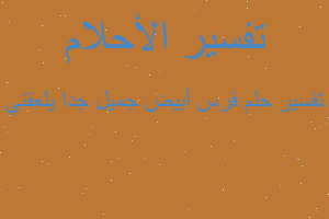 تفسير فرس أبيض جميل جدا يلعقني في المنام