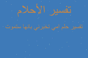 تفسير امي تخبرني بانها ستموت في المنام تفسير امي تخبرني بانها ستموت في المنام