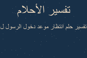 تفسير انتظار موعد دخول الرسول ل في المنام تفسير انتظار موعد دخول الرسول ل في المنام