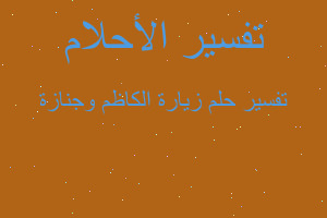 تفسير زيارة الكاظم وجنازة في المنام تفسير زيارة الكاظم وجنازة في المنام